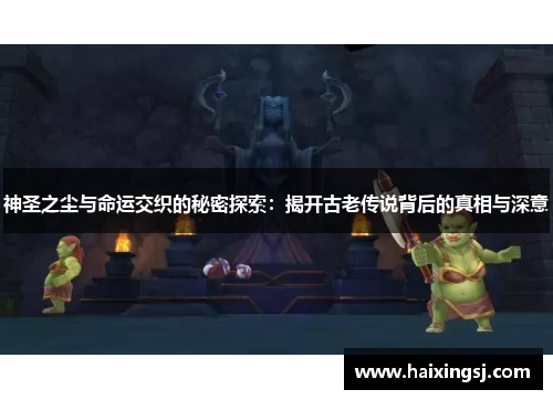 神圣之尘与命运交织的秘密探索：揭开古老传说背后的真相与深意